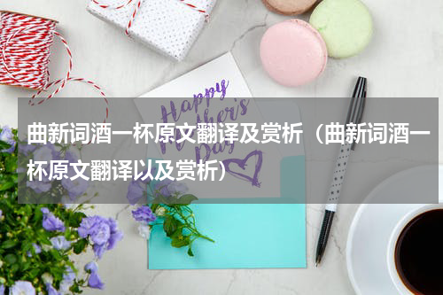 曲新词酒一杯原文翻译及赏析（曲新词酒一杯原文翻译以及赏析）