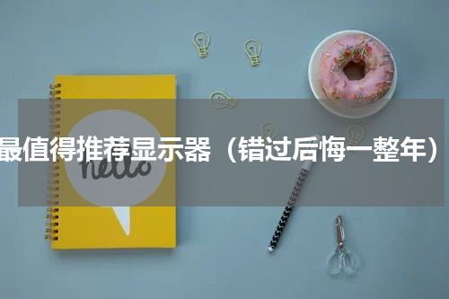 最值得推荐显示器（错过后悔一整年）