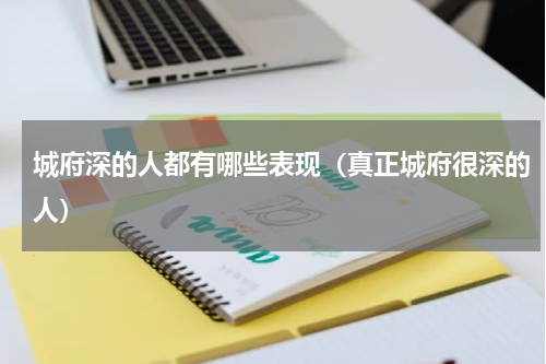 城府深的人都有哪些表现（真正城府很深的人）