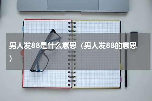 男人发88是什么意思（男人发88的意思）