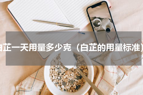 白芷一天用量多少克（白芷的用量标准）