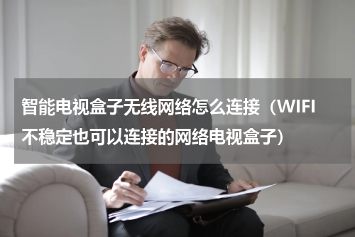 智能电视盒子无线网络怎么连接（WIFI不稳定也可以连接的网络电视盒子）