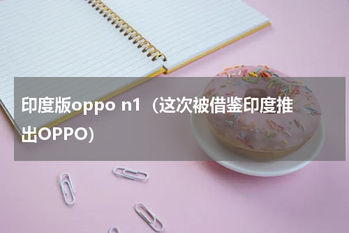 印度版oppo n1（这次被借鉴印度推出OPPO）