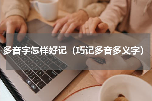 多音字怎样好记（巧记多音多义字）