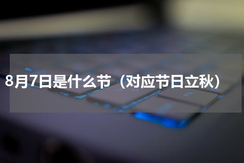 8月7日是什么节（对应节日立秋）