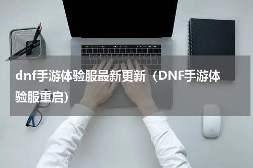 dnf手游体验服最新更新（DNF手游体验服重启）