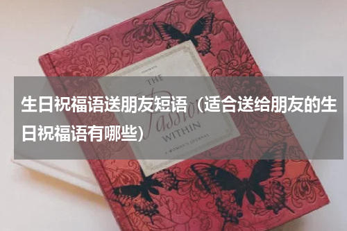 生日祝福语送朋友短语（适合送给朋友的生日祝福语有哪些）