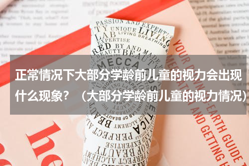 正常情况下大部分学龄前儿童的视力会出现什么现象？（大部分学龄前儿童的视力情况）