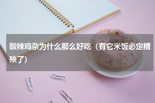 酸辣鸡杂为什么那么好吃（有它米饭必定糟殃了）