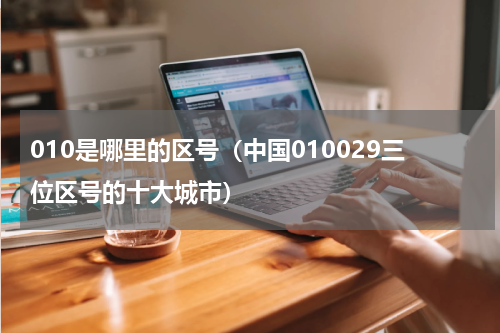 010是哪里的区号（中国010029三位区号的十大城市）