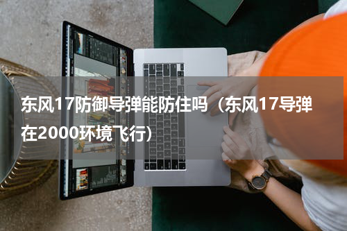 东风17防御导弹能防住吗（东风17导弹在2000环境飞行）