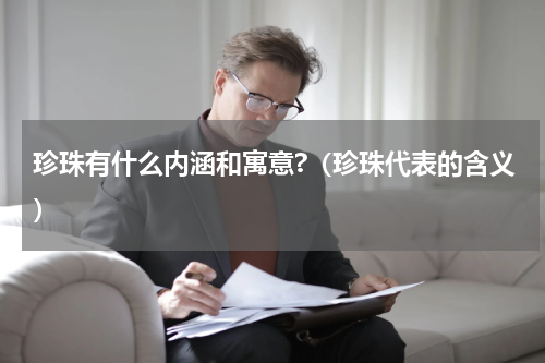珍珠有什么内涵和寓意?（珍珠代表的含义）