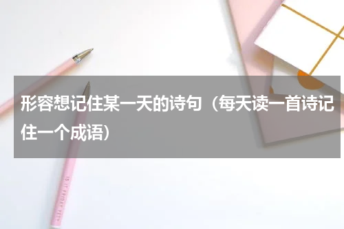 形容想记住某一天的诗句（每天读一首诗记住一个成语）