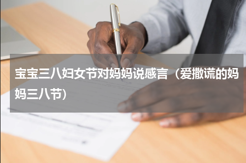 宝宝三八妇女节对妈妈说感言（爱撒谎的妈妈三八节）