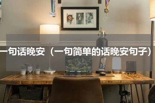 一句话晚安（一句简单的话晚安句子）