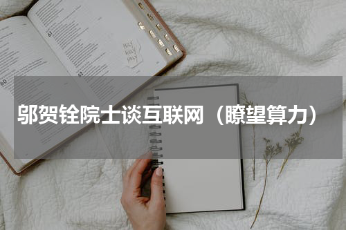 邬贺铨院士谈互联网（瞭望算力）