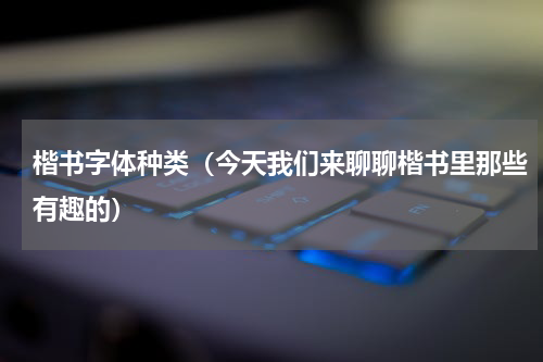楷书字体种类（今天我们来聊聊楷书里那些有趣的）