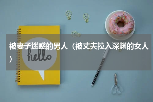 被妻子迷惑的男人（被丈夫拉入深渊的女人）