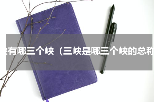 三峡有哪三个峡（三峡是哪三个峡的总称）