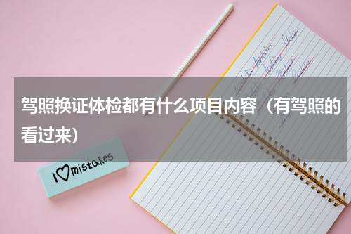 驾照换证体检都有什么项目内容（有驾照的看过来）