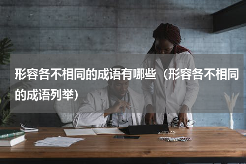 形容各不相同的成语有哪些（形容各不相同的成语列举）