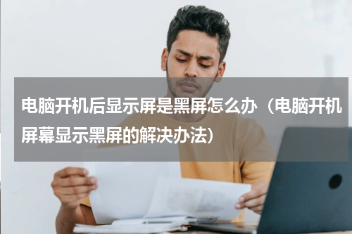 电脑开机后显示屏是黑屏怎么办（电脑开机屏幕显示黑屏的解决办法）