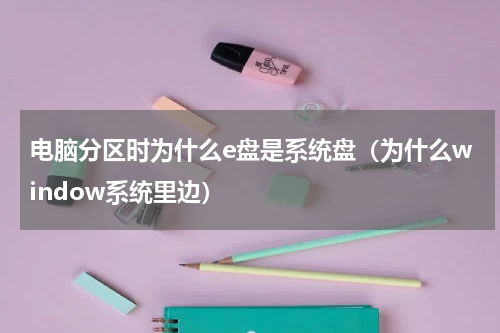 电脑分区时为什么e盘是系统盘（为什么window系统里边）