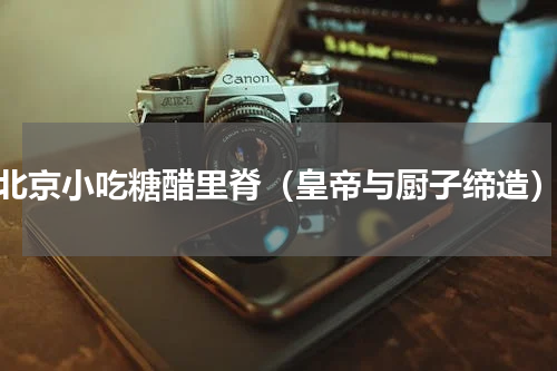 北京小吃糖醋里脊（皇帝与厨子缔造）