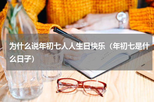 为什么说年初七人人生日快乐（年初七是什么日子）