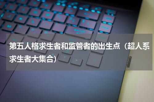 第五人格求生者和监管者的出生点（超人系求生者大集合）