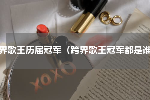 跨界歌王历届冠军（跨界歌王冠军都是谁）
