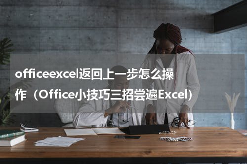 officeexcel返回上一步怎么操作（Office小技巧三招尝遍Excel）