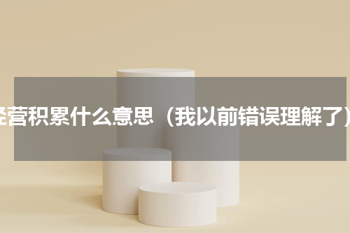 经营积累什么意思（我以前错误理解了）