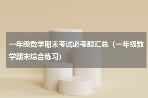 一年级数学期末考试必考题汇总（一年级数学期末综合练习）