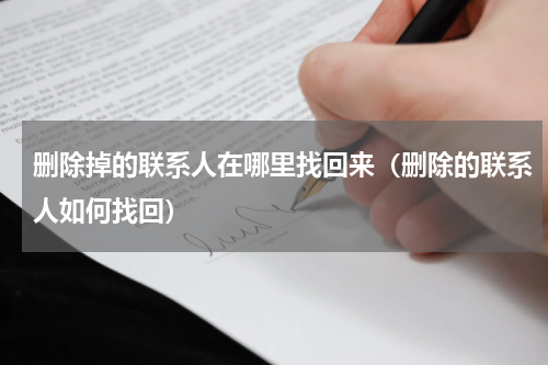 删除掉的联系人在哪里找回来（删除的联系人如何找回）