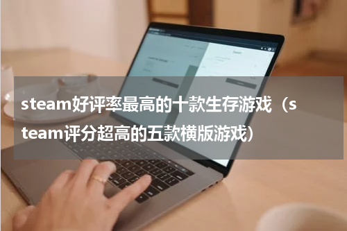 steam好评率最高的十款生存游戏（steam评分超高的五款横版游戏）
