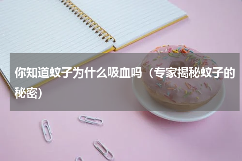 你知道蚊子为什么吸血吗（专家揭秘蚊子的秘密）