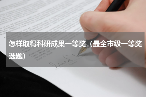 怎样取得科研成果一等奖（最全市级一等奖选题）