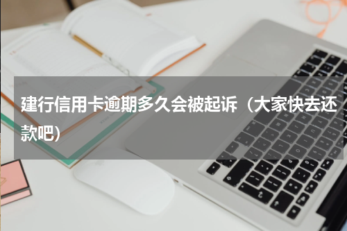 建行信用卡逾期多久会被起诉（大家快去还款吧）