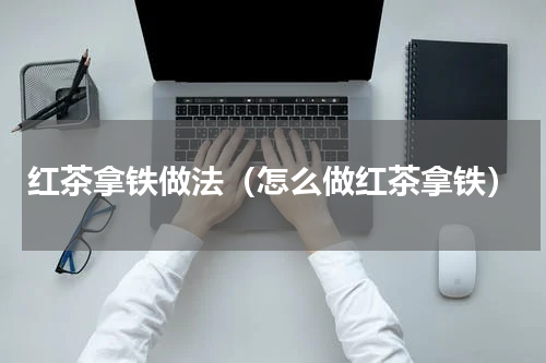 红茶拿铁做法（怎么做红茶拿铁）