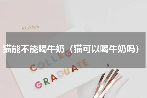 猫能不能喝牛奶（猫可以喝牛奶吗）
