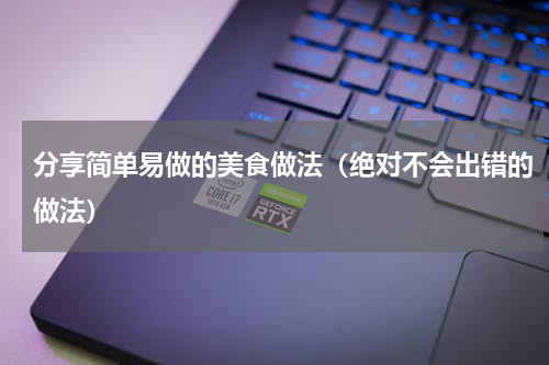 分享简单易做的美食做法（绝对不会出错的做法）