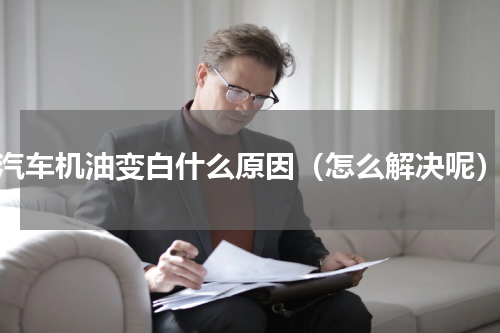 汽车机油变白什么原因（怎么解决呢）