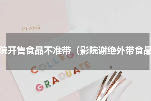 影院开售食品不准带（影院谢绝外带食品）