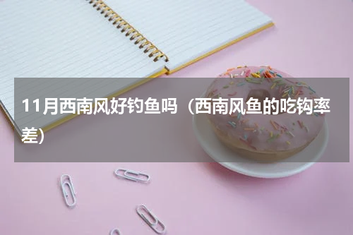 11月西南风好钓鱼吗（西南风鱼的吃钩率差）