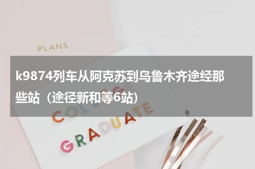 k9874列车从阿克苏到乌鲁木齐途经那些站（途径新和等6站）