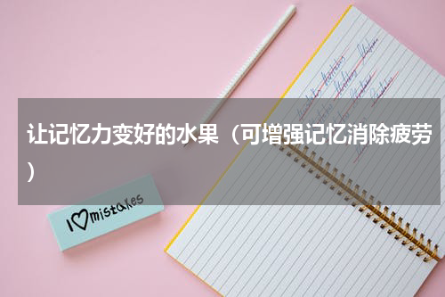 让记忆力变好的水果（可增强记忆消除疲劳）