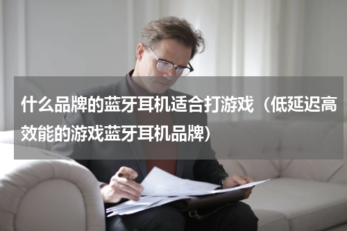 什么品牌的蓝牙耳机适合打游戏（低延迟高效能的游戏蓝牙耳机品牌）