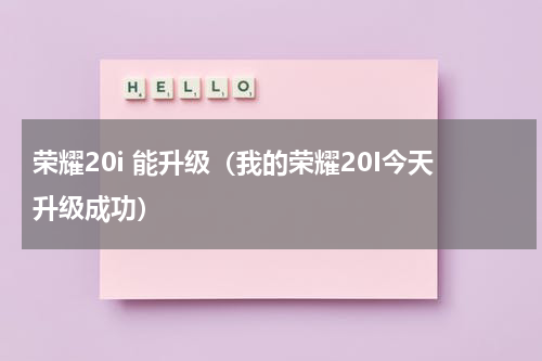 荣耀20i 能升级（我的荣耀20I今天升级成功）