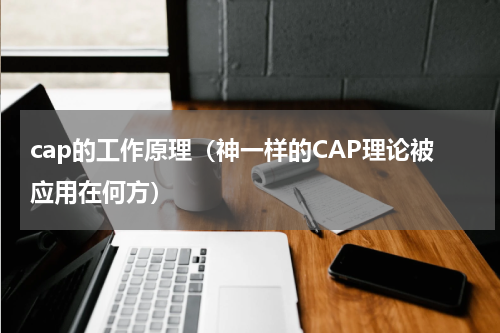 cap的工作原理（神一样的CAP理论被应用在何方）